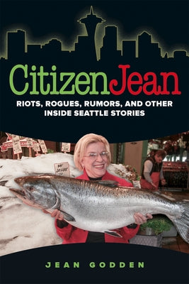 Citizen Jean: Riots, Rogues, Rumors, and Other Inside Seattle Stories by Godden, Jean