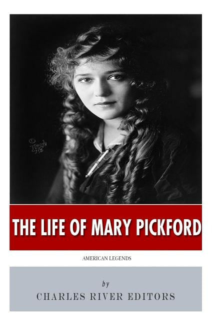 American Legends: The Life of Mary Pickford by Charles River Editors