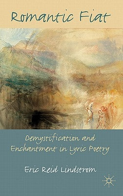 Romantic Fiat: Demystification and Enchantment in Lyric Poetry by Lindstrom, E.