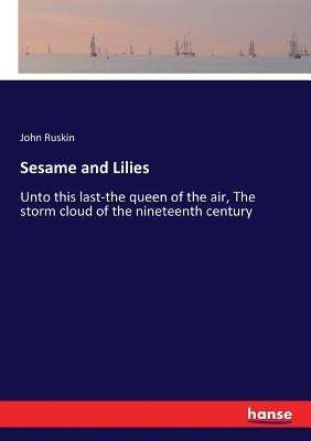 Sesame and Lilies: Unto this last-the queen of the air, The storm cloud of the nineteenth century by Ruskin, John