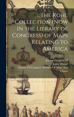...The Kohl Collection (Now in the Library of Congress) of Maps Relating to America by Kohl, Johann Georg
