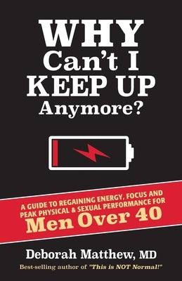Why Can't I Keep Up Anymore?: A Guide to Regaining Energy, Focus and Peak Physical & Sexual Performance for Men Over 40 by Matthew, Deborah