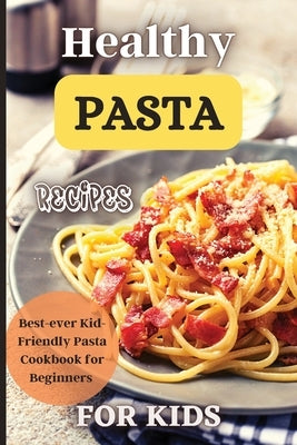 Healthy Pasta Recipes For Kids: Fun and Delicious Ideas for Kids of All Ages! by Soto, Emily