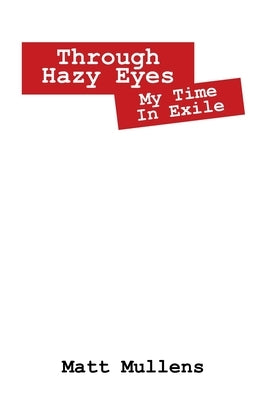 Through Hazy Eyes: My Time in Exile by Mullens, Matt