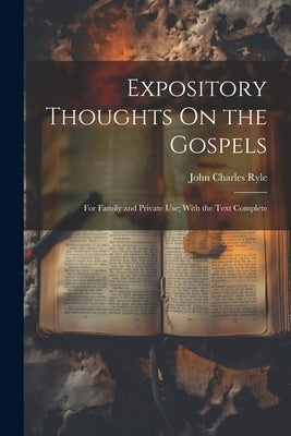 Expository Thoughts On the Gospels: For Family and Private Use; With the Text Complete by Ryle, John Charles