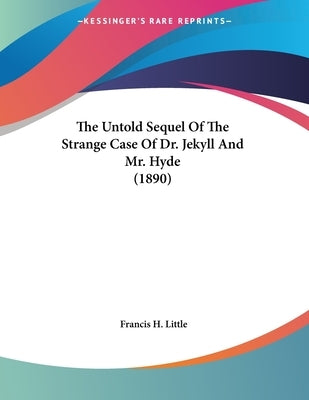 The Untold Sequel Of The Strange Case Of Dr. Jekyll And Mr. Hyde (1890) by Little, Francis H.