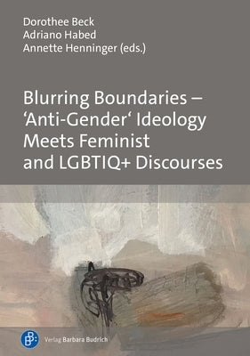 Blurring Boundaries - 'Anti-Gender' Ideology Meets Feminist and Lgbtiq+ Discourses by Beck, Dorothee