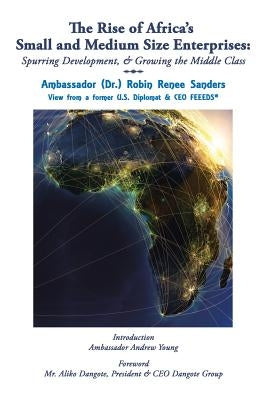 The Rise of Africa's Small & Medium Size Enterprises: Spurring Development & Growing the Middle Class by Sanders, Ambassador (Dr ). Robin Renee