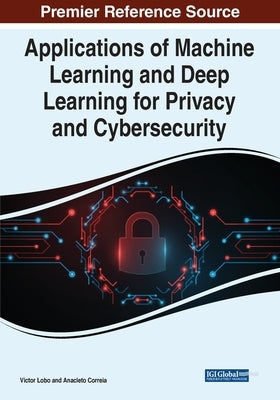 Applications of Machine Learning and Deep Learning for Privacy and Cybersecurity by Lobo, Victor