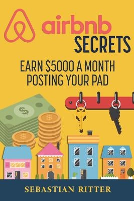 AirBnB Secrets: Earn $5000 a Month Posting Your Pad by Ritter, Sebastian