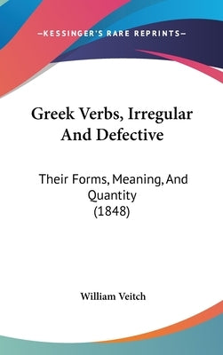 Greek Verbs, Irregular And Defective: Their Forms, Meaning, And Quantity (1848) by Veitch, William