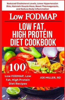 Low FODMAP, Low Fat, High Protein Diet Cookbook: Reduced Cholesterol Levels, Lower Hypertension Risk, Maintain Muscle Mass, Boost Thermogenesis, and R by Miller Rd, Joe