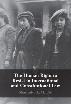 The Human Right to Resist in International and Constitutional Law by Murphy, Shannonbrooke