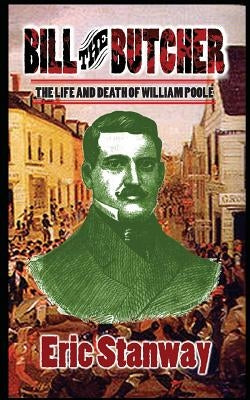 Bill The Butcher: The Life and Death of William Poole by Stanway, Eric