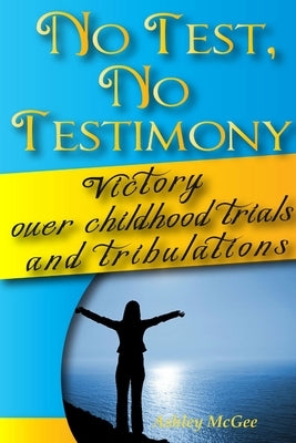 No Test No Testimony, Victory over childhood trials and tribulations by McGee, Ashley