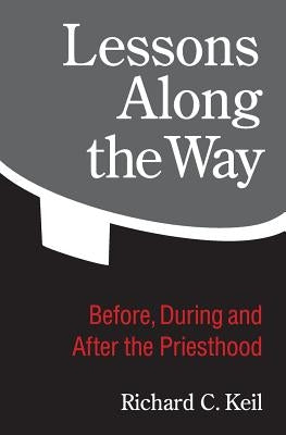 Lessons Along the Way: Before, During and After the Priesthood by Keil, Richard C.