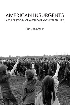 American Insurgents: A Brief History of American Anti-Imperialism by Seymour, Richard