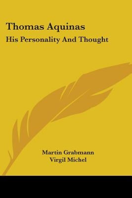 Thomas Aquinas: His Personality And Thought by Grabmann, Martin