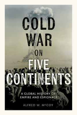 The Cold War on Five Continents: A Global History of Empire and Espionage by McCoy, Alfred W.