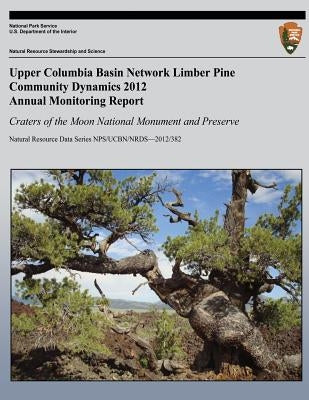 Upper Columbia Basin Network Limber Pine Community Dynamics 2012 Annual Monitoring Report: Craters of the Moon National Monument and Preserve: Natural by Rodhouse, Thomas J.