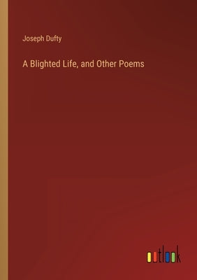 A Blighted Life, and Other Poems by Dufty, Joseph