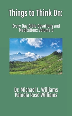 Things to Think On: Every Day Bible Devotions and Meditations Volume 3 by Williams, Michael L.