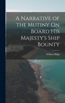 A Narrative of the Mutiny On Board His Majesty's Ship Bounty by Bligh, William
