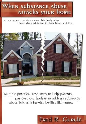 When Substance Abuse Attacks Your Home: A true story of a minister and his family, who faced drug addiction in their home and lost. by Gurule, Fred R.