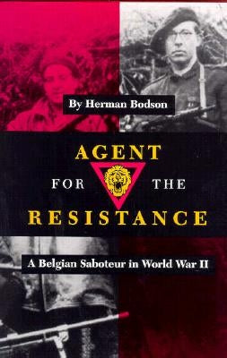 Agent for the Resistance: A Belgian Saboteur in World War II by Bodson, Herman