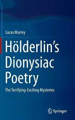 Hölderlin's Dionysiac Poetry: The Terrifying-Exciting Mysteries by Murrey, Lucas