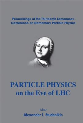 Particle Physics on the Eve of Lhc - Proceedings of the 13th Lomonosov Conference on Elementary Particle Physics by Studenikin, Alexander I.
