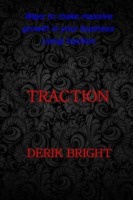 Traction: Ways To Make Massive Growth In Your Business Using Traction by Bright, Derik
