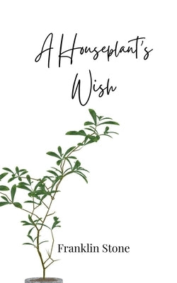 A Houseplant's Wish by Stone, Franklin