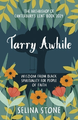 Tarry Awhile: Wisdom from Black Spirituality for People of Faith: The Archbishop of Canterbury's Lent Book 2024: Foreword by Justin by Stone, Selina