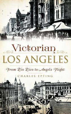 Victorian Los Angeles: From Pio Pico to Angels Flight by Epting, Charles