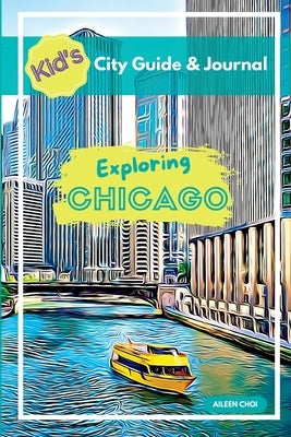Kid's City Guide & Journal - Exploring Chicago by Choi, Aileen