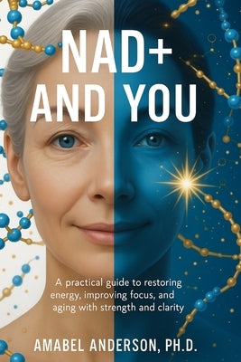 NAD+ and You: A Clear, Practical Guide to Boosting Your Natural Energy and Aging Smarter by Anderson, Amabel