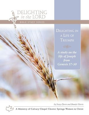 Delighting in a Life of Triumph: A Study on the Life of Joseph (Genesis 37-50) by Harris, Brenda