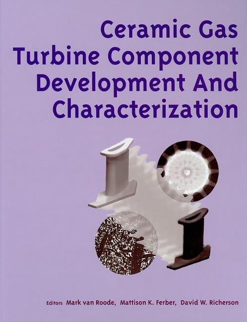Ceramic Gas Turbine Component Development and Characterization by van Roode, Mark