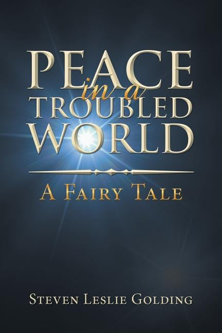 Peace in a Troubled World: A Fairy Tale by Golding, Steven Leslie