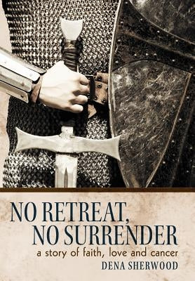 No Retreat, No Surrender: A Story of Faith, Love and Cancer. by Sherwood, Dena