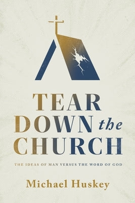 Tear Down the Church: The Ideas of Man Versus the Word of God by Huskey, Michael