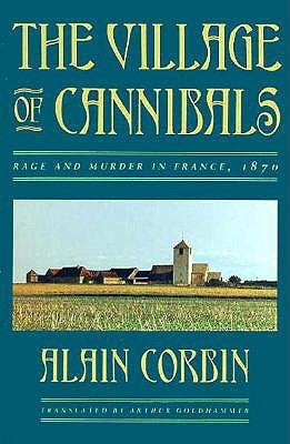 The Village of Cannibals: Rage and Murder in France, 1870 by Corbin, Alain