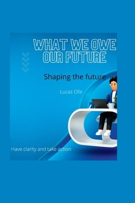 What we owe our future: Shaping the future by Olle, Lucas