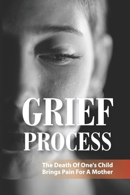 Grief Process: The Death Of One's Child Brings Pain For A Mother: A Book About The Loss Of A Child by Okerson, Ty