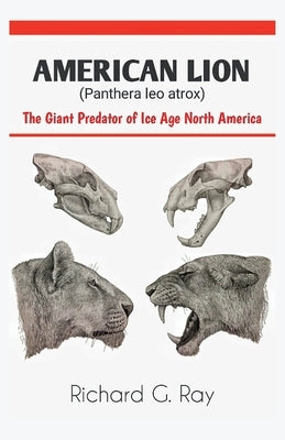AMERICAN LION (Panthera leo atrox): The Giant Predator of Ice Age North America by Ray, Richard G.