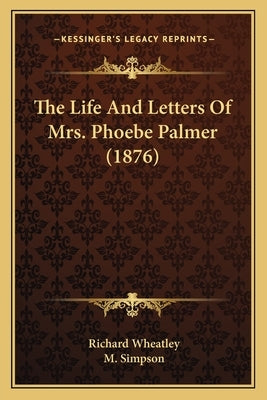 The Life And Letters Of Mrs. Phoebe Palmer (1876) by Wheatley, Richard