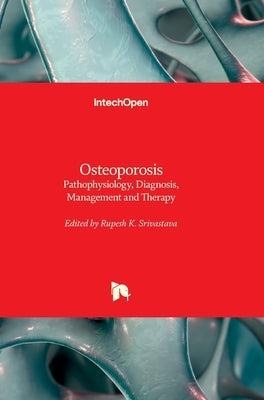 Osteoporosis - Pathophysiology, Diagnosis, Management and Therapy: Pathophysiology, Diagnosis, Management and Therapy by Srivastava, Rupesh K.