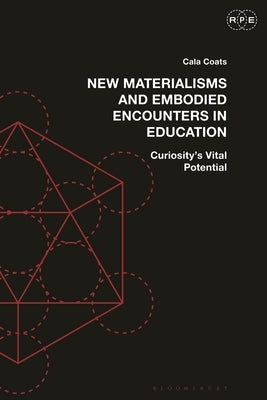 New Materialisms and Embodied Encounters in Education: Curiosity's Vital Potential by Coats, Cala