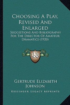 Choosing A Play, Revised And Enlarged: Suggestions And Bibliography For The Director Of Amateur Dramatics (1920) by Johnson, Gertrude Elizabeth